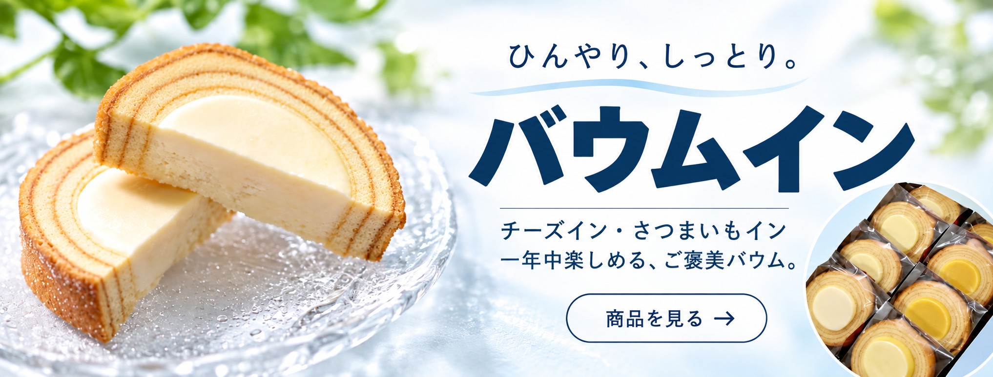 ひんやり、しっとり。バウムイン。チーズイン・さつまいもインの商品を見る