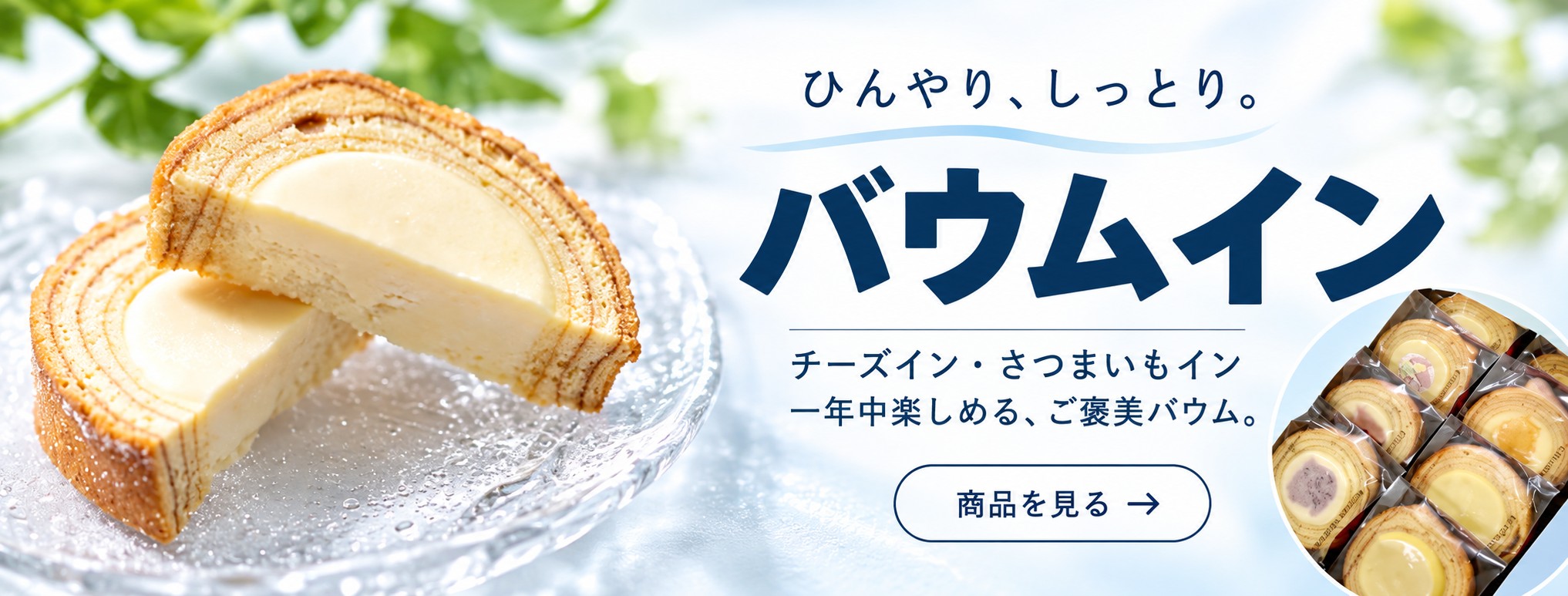 ひんやり、しっとり。バウムイン。チーズイン・さつまいもインの商品を見る